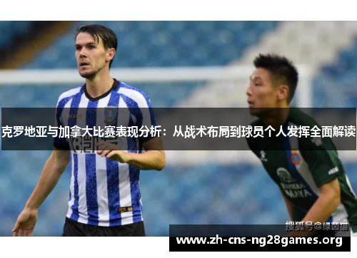 克罗地亚与加拿大比赛表现分析：从战术布局到球员个人发挥全面解读