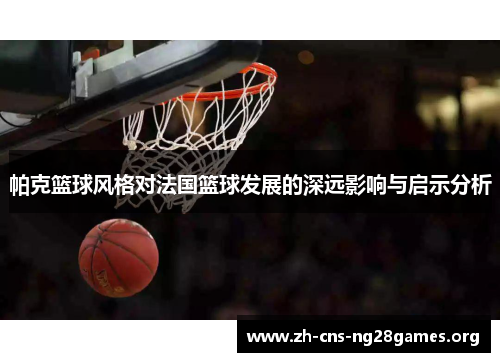 帕克篮球风格对法国篮球发展的深远影响与启示分析
