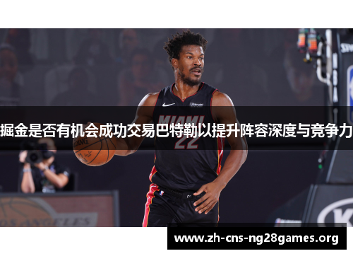 掘金是否有机会成功交易巴特勒以提升阵容深度与竞争力