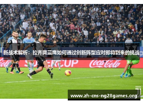 新战术解析：拉齐奥蓝鹰如何通过创新阵型应对即将到来的挑战