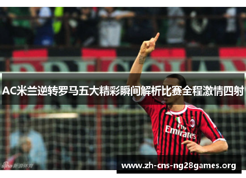 AC米兰逆转罗马五大精彩瞬间解析比赛全程激情四射
