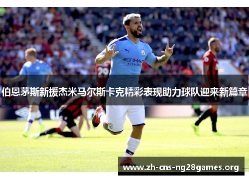 伯恩茅斯新援杰米马尔斯卡克精彩表现助力球队迎来新篇章