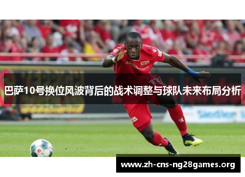 巴萨10号换位风波背后的战术调整与球队未来布局分析