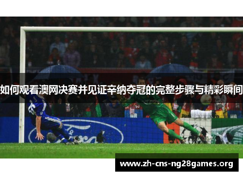 如何观看澳网决赛并见证辛纳夺冠的完整步骤与精彩瞬间