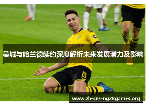 曼城与哈兰德续约深度解析未来发展潜力及影响
