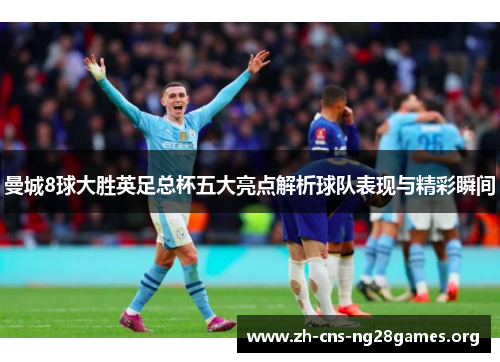 曼城8球大胜英足总杯五大亮点解析球队表现与精彩瞬间
