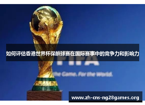 如何评估香港世界杯保龄球赛在国际赛事中的竞争力和影响力