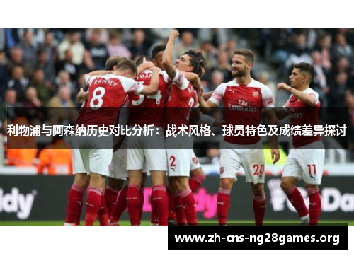 利物浦与阿森纳历史对比分析：战术风格、球员特色及成绩差异探讨