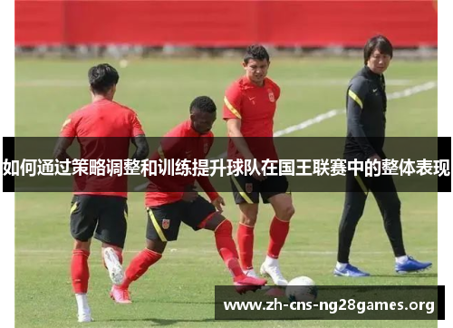 如何通过策略调整和训练提升球队在国王联赛中的整体表现