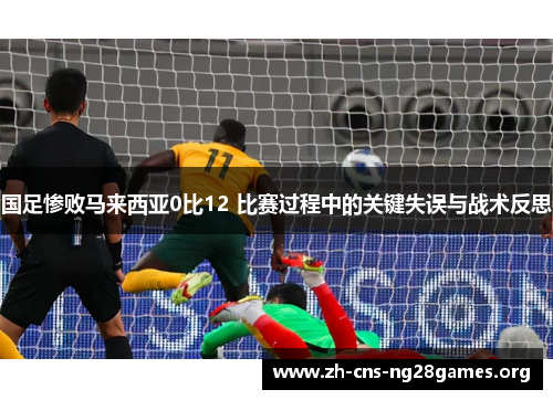 国足惨败马来西亚0比12 比赛过程中的关键失误与战术反思