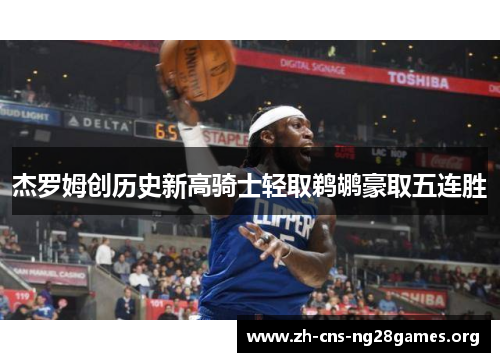 杰罗姆创历史新高骑士轻取鹈鹕豪取五连胜