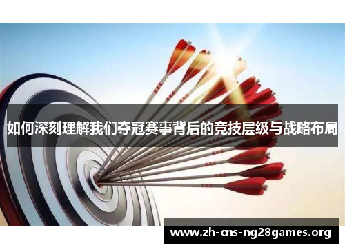 如何深刻理解我们夺冠赛事背后的竞技层级与战略布局