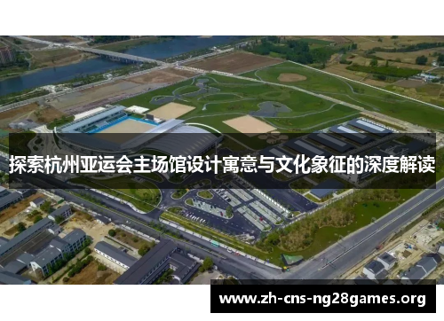 探索杭州亚运会主场馆设计寓意与文化象征的深度解读