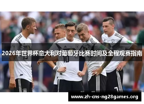 2026年世界杯意大利对葡萄牙比赛时间及全程观赛指南