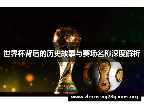 世界杯背后的历史故事与赛场名称深度解析