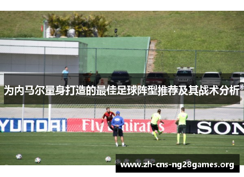为内马尔量身打造的最佳足球阵型推荐及其战术分析