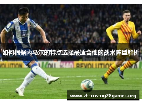如何根据内马尔的特点选择最适合他的战术阵型解析