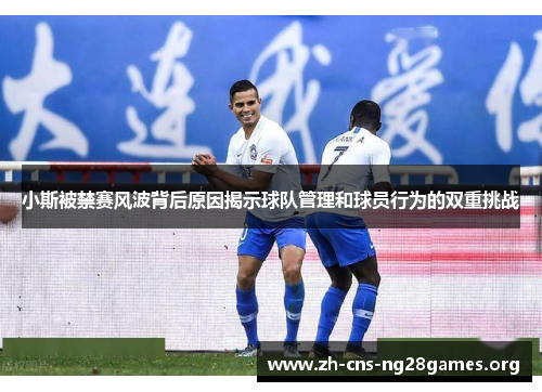 小斯被禁赛风波背后原因揭示球队管理和球员行为的双重挑战