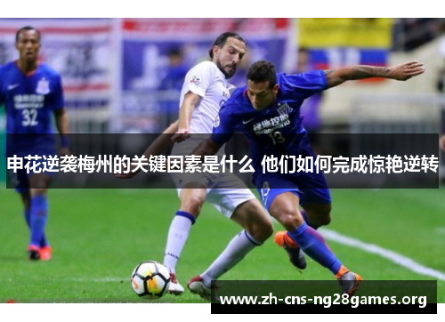 申花逆袭梅州的关键因素是什么 他们如何完成惊艳逆转