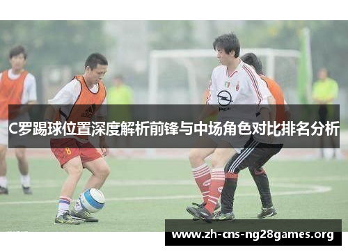 C罗踢球位置深度解析前锋与中场角色对比排名分析