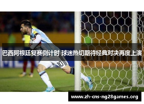 巴西阿根廷复赛倒计时 球迷热切期待经典对决再度上演