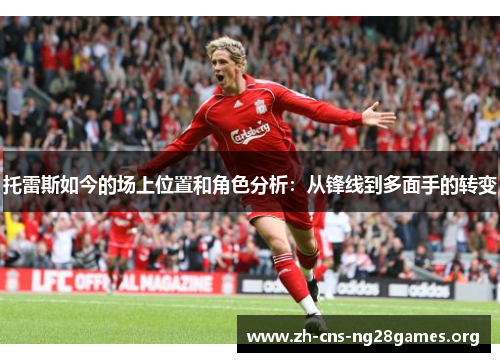 托雷斯如今的场上位置和角色分析：从锋线到多面手的转变