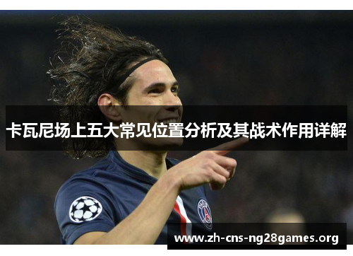 卡瓦尼场上五大常见位置分析及其战术作用详解