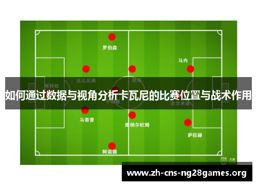 如何通过数据与视角分析卡瓦尼的比赛位置与战术作用