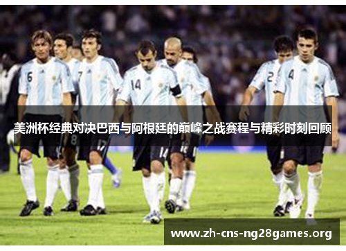 美洲杯经典对决巴西与阿根廷的巅峰之战赛程与精彩时刻回顾