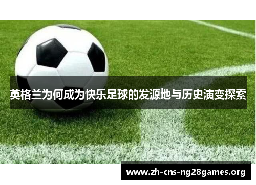 英格兰为何成为快乐足球的发源地与历史演变探索