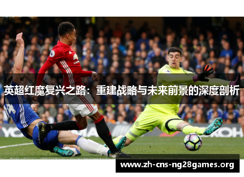 英超红魔复兴之路：重建战略与未来前景的深度剖析