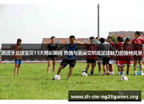 西班牙足球宝贝15大精彩瞬间 热情与美丽交织成足球魅力的独特风景