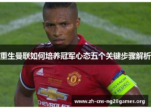 重生曼联如何培养冠军心态五个关键步骤解析 重生曼联如何培养冠军心态五个关键步骤解析