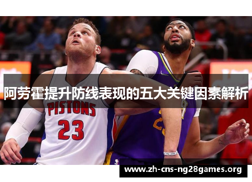 阿劳霍提升防线表现的五大关键因素解析 阿劳霍提升防线表现的五大关键因素解析