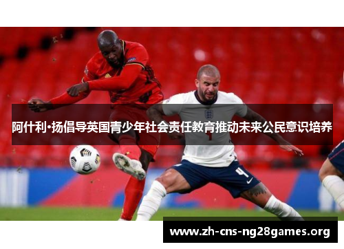 阿什利·扬倡导英国青少年社会责任教育推动未来公民意识培养 阿什利·扬倡导英国青少年社会责任教育推动未来公民意识培养