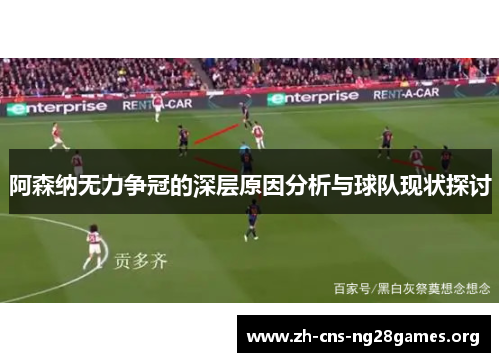 阿森纳无力争冠的深层原因分析与球队现状探讨