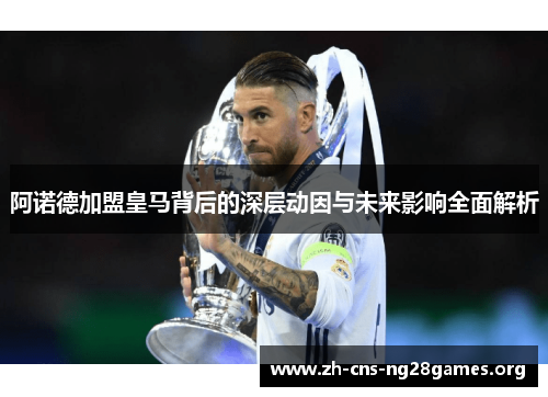 阿诺德加盟皇马背后的深层动因与未来影响全面解析