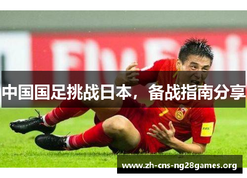 中国国足挑战日本，备战指南分享