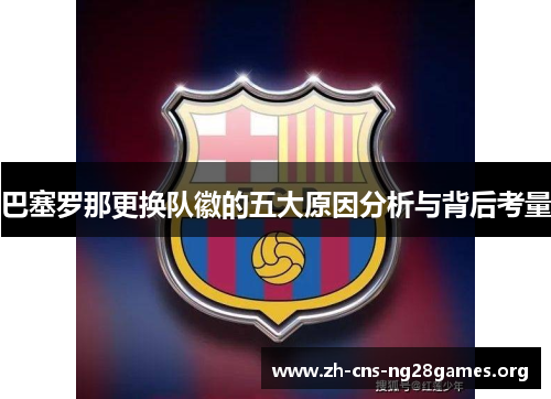 巴塞罗那更换队徽的五大原因分析与背后考量