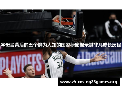 字母哥背后的五个鲜为人知的国家秘密揭示其非凡成长历程