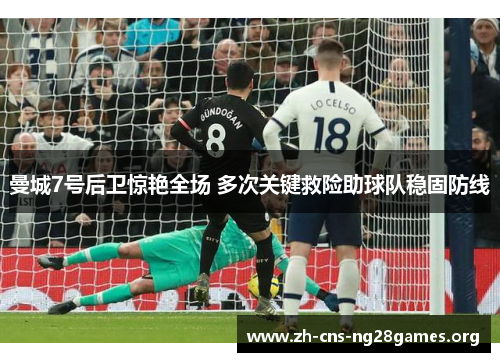 曼城7号后卫惊艳全场 多次关键救险助球队稳固防线