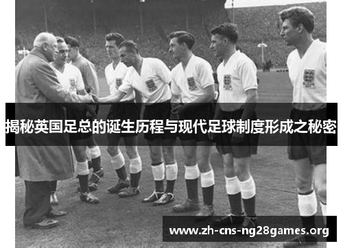 揭秘英国足总的诞生历程与现代足球制度形成之秘密