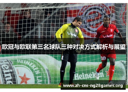 欧冠与欧联第三名球队三种对决方式解析与展望 欧冠与欧联第三名球队三种对决方式解析与展望