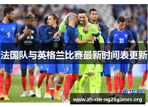 法国队与英格兰比赛最新时间表更新 法国队与英格兰比赛最新时间表更新