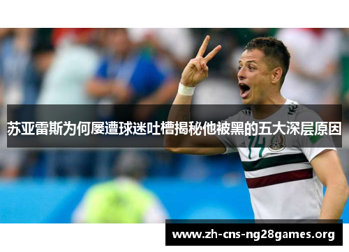 苏亚雷斯为何屡遭球迷吐槽揭秘他被黑的五大深层原因