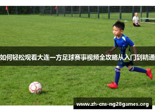 如何轻松观看大连一方足球赛事视频全攻略从入门到精通