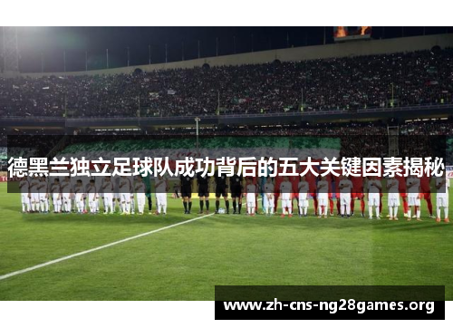 德黑兰独立足球队成功背后的五大关键因素揭秘