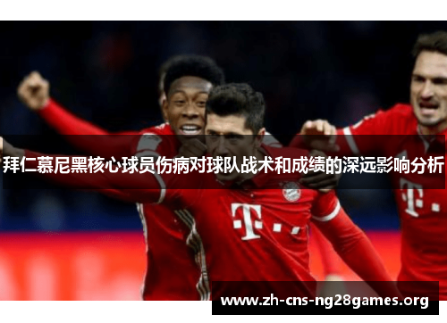 拜仁慕尼黑核心球员伤病对球队战术和成绩的深远影响分析