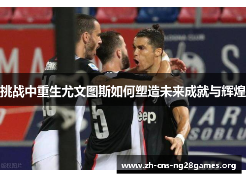 挑战中重生尤文图斯如何塑造未来成就与辉煌