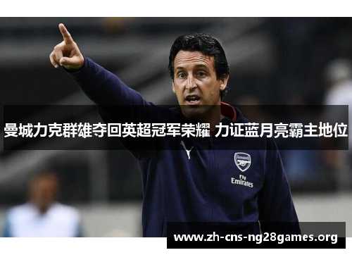 曼城力克群雄夺回英超冠军荣耀 力证蓝月亮霸主地位 曼城力克群雄夺回英超冠军荣耀 力证蓝月亮霸主地位